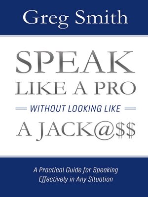 cover image of Speak Like a Pro Without Looking Like a Jack@$$: a Practical Guide for Speaking Effectively in Any Situation